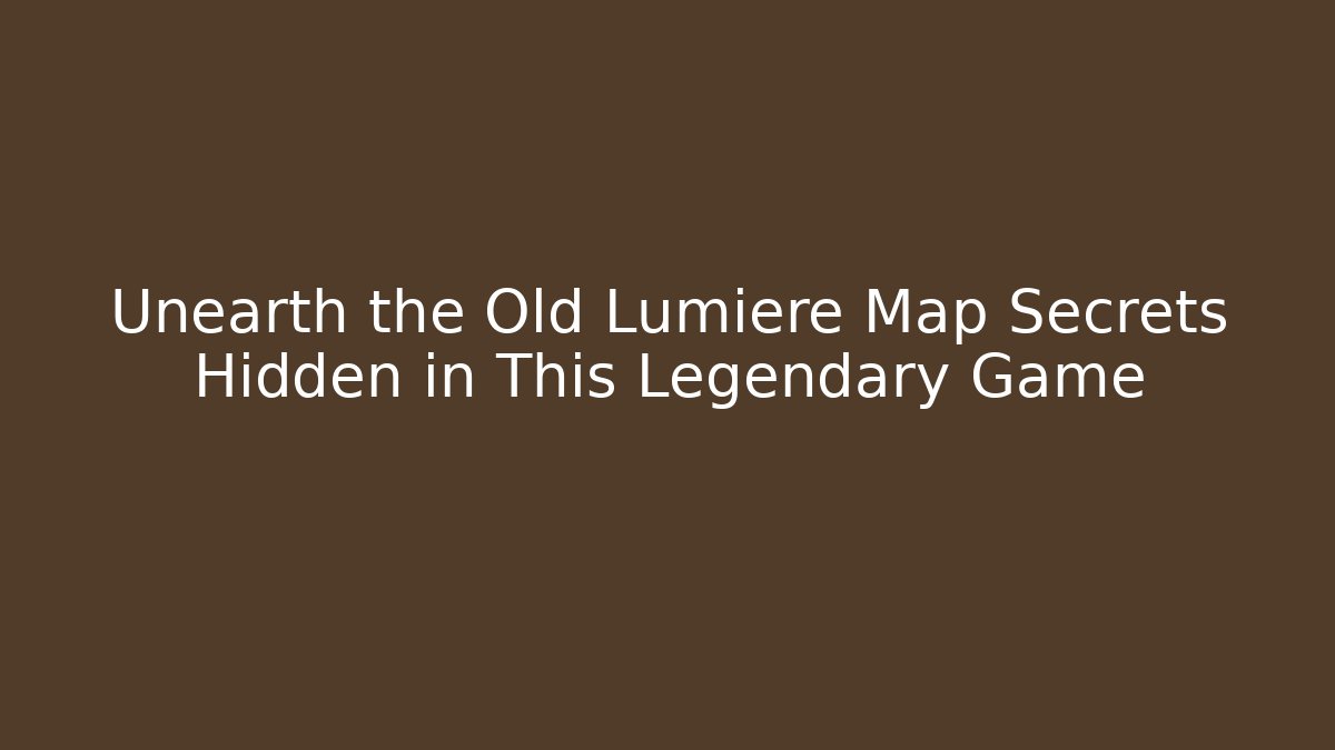Unearth the Old Lumiere Map Secrets Hidden in This Legendary Game
