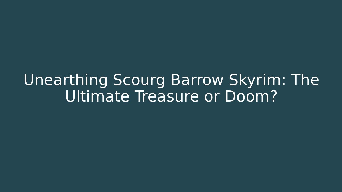 Unearthing Scourg Barrow Skyrim: The Ultimate Treasure or Doom?