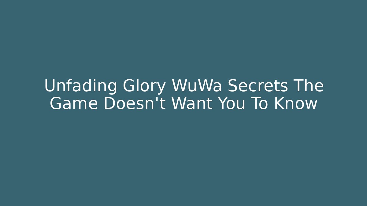 Unfading Glory WuWa Secrets The Game Doesn't Want You To Know