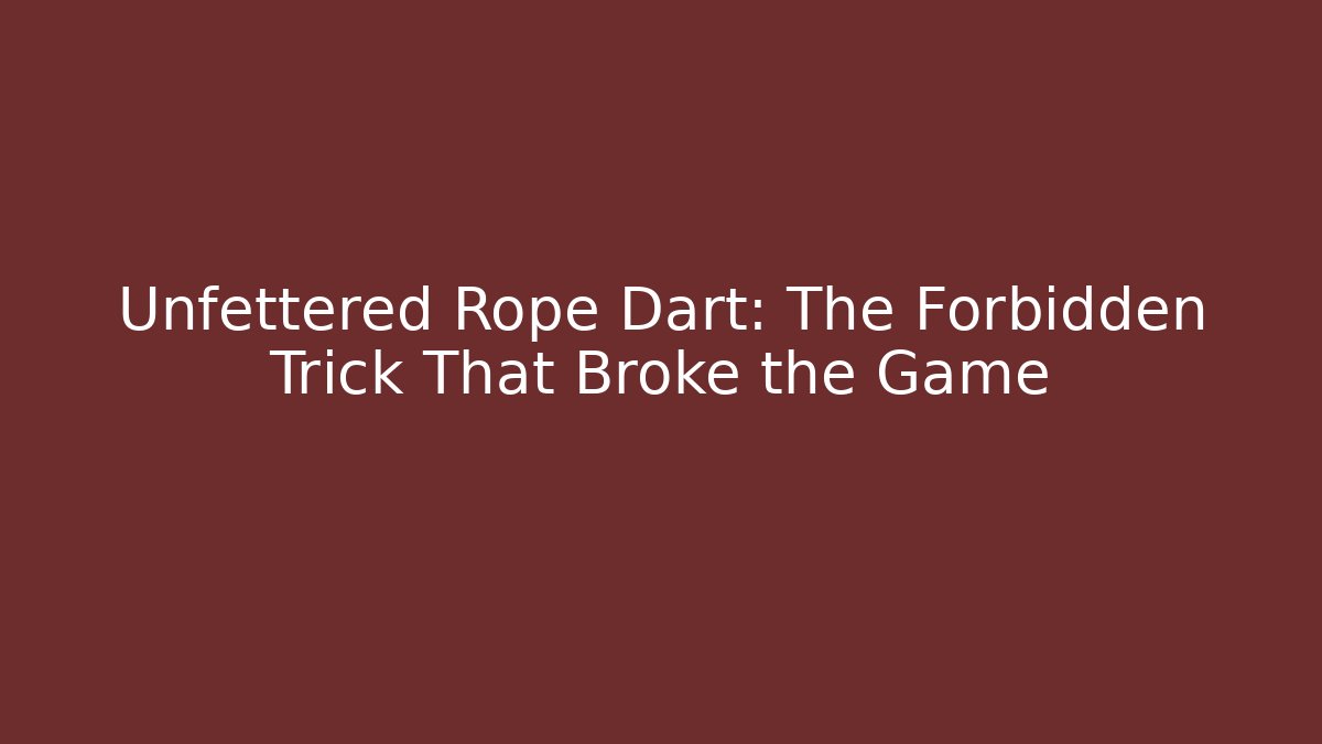 Unfettered Rope Dart: The Forbidden Trick That Broke the Game