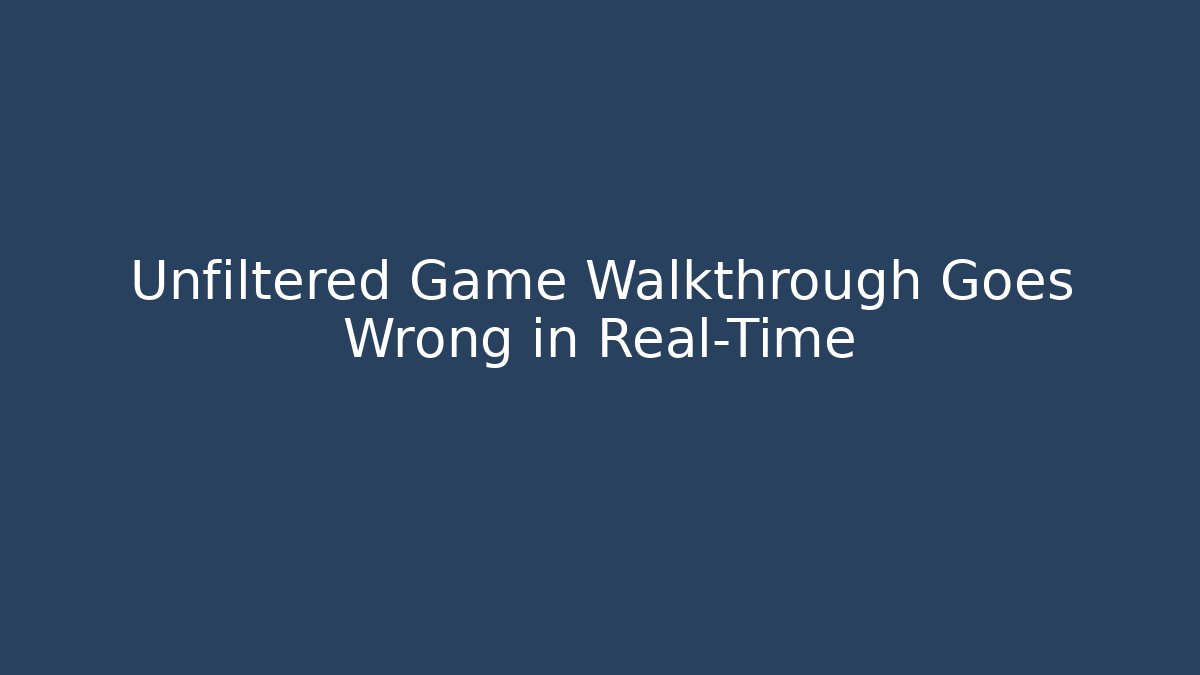 Unfiltered Game Walkthrough Goes Wrong in Real-Time