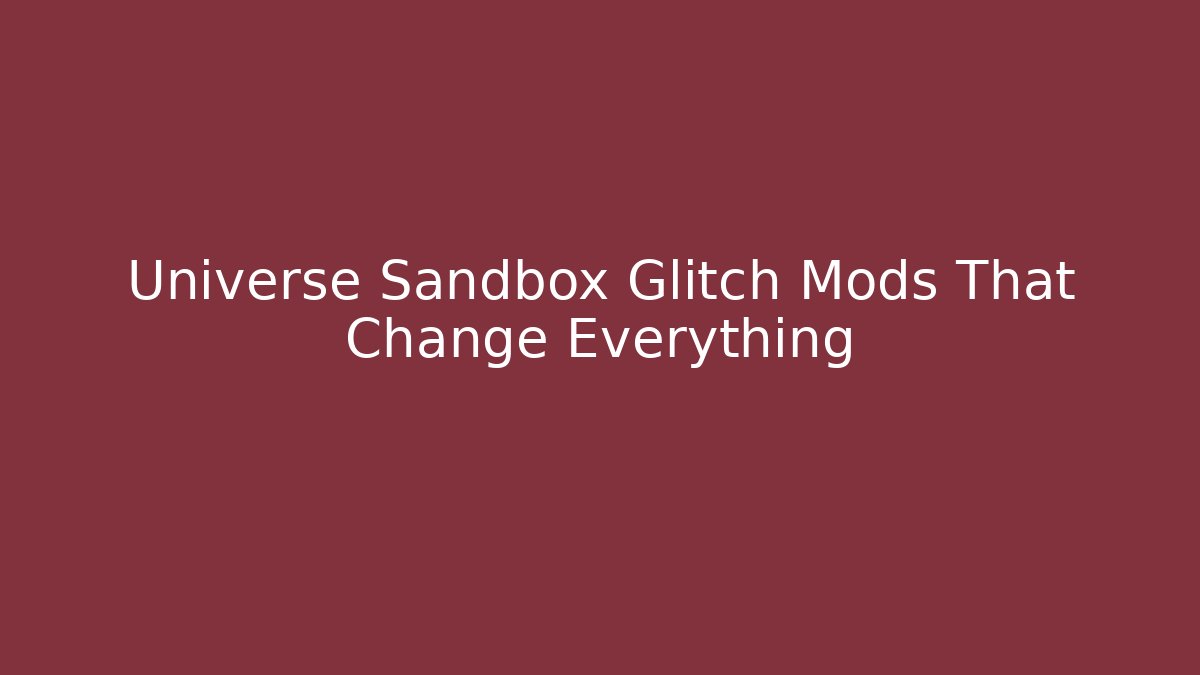 Universe Sandbox Glitch Mods That Change Everything