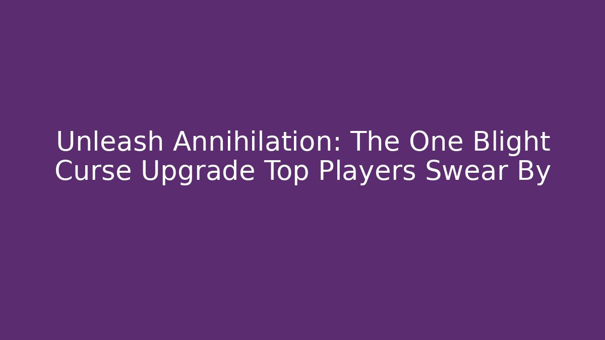 Unleash Annihilation: The One Blight Curse Upgrade Top Players Swear By