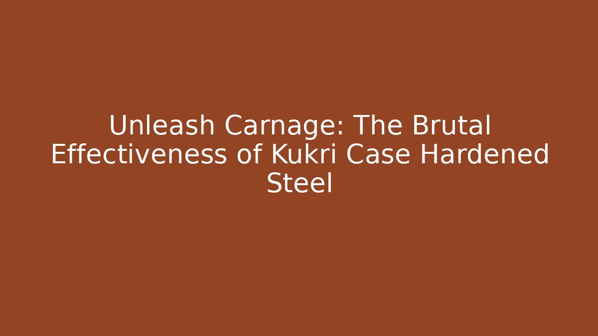Unleash Carnage: The Brutal Effectiveness of Kukri Case Hardened Steel - The Family Holidays