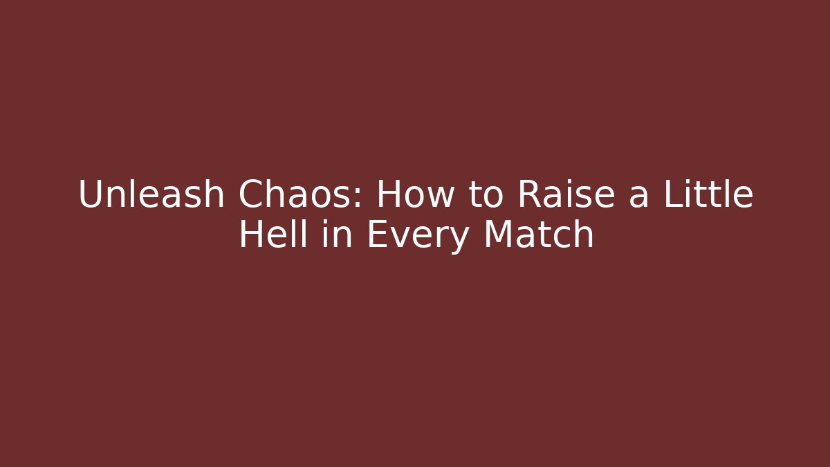 Unleash Chaos: How to Raise a Little Hell in Every Match