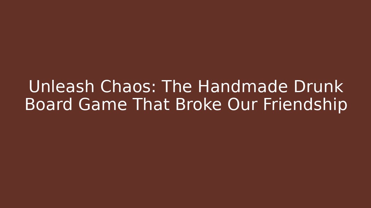 Unleash Chaos: The Handmade Drunk Board Game That Broke Our Friendship