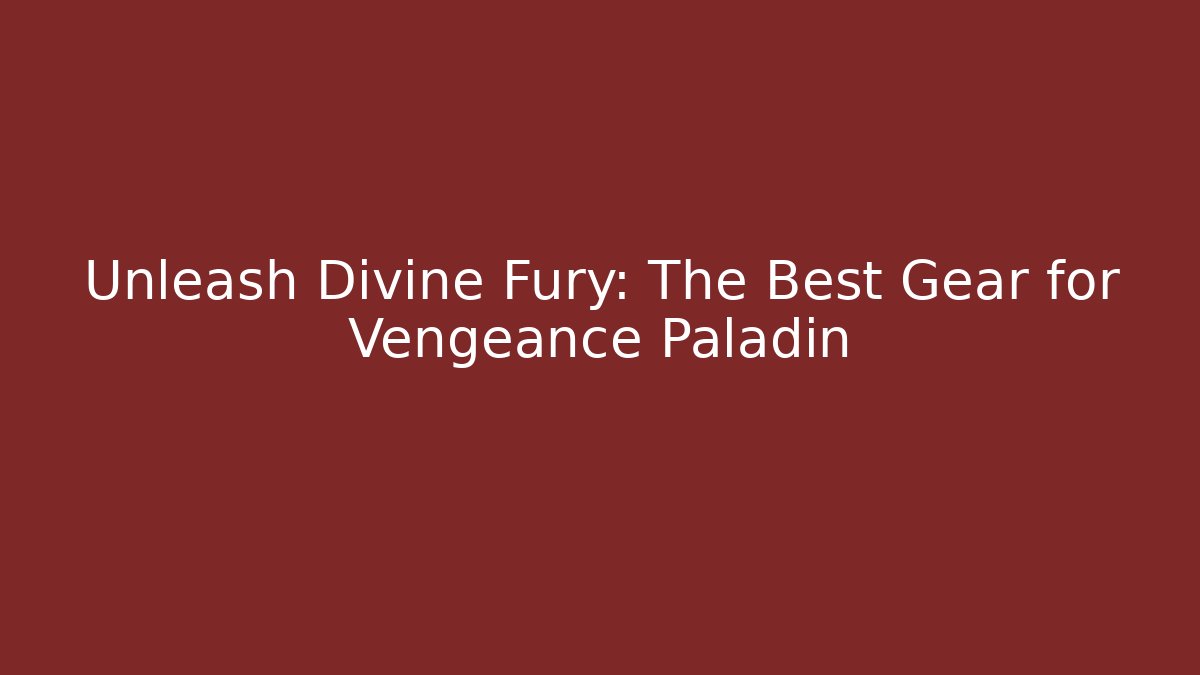 Unleash Divine Fury: The Best Gear for Vengeance Paladin