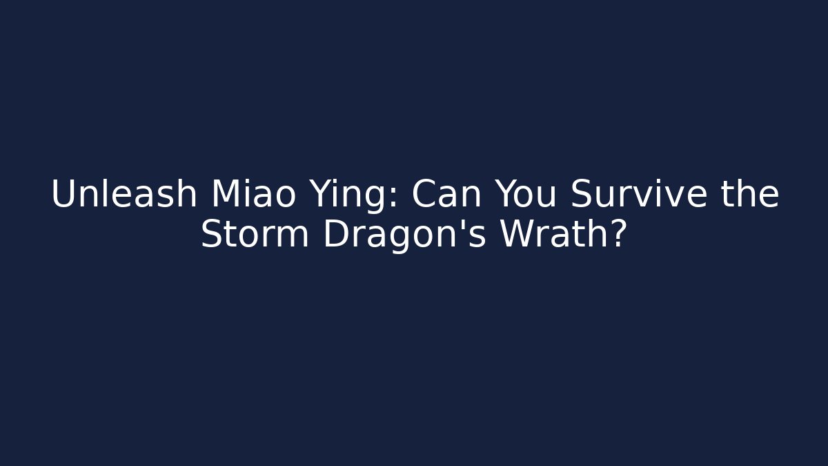 Unleash Miao Ying: Can You Survive the Storm Dragon's Wrath? - The Family Holidays
