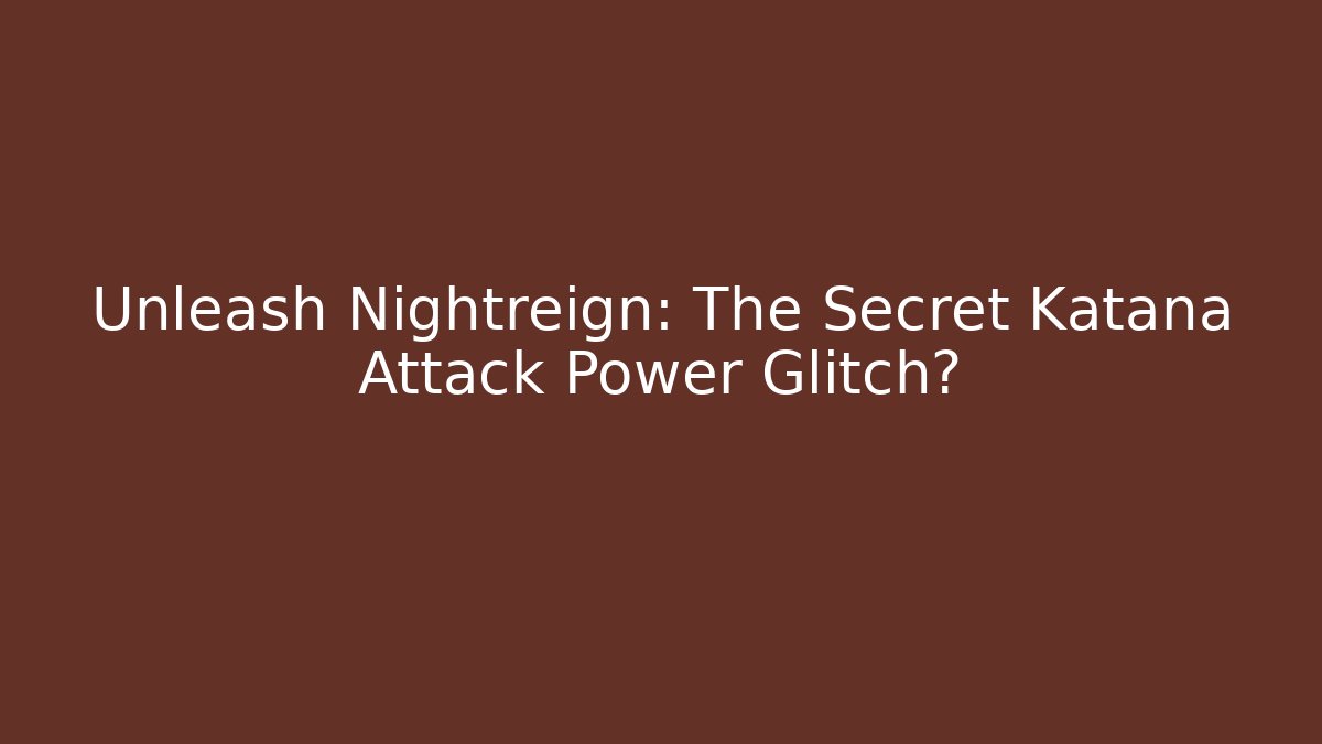 Unleash Nightreign: The Secret Katana Attack Power Glitch?