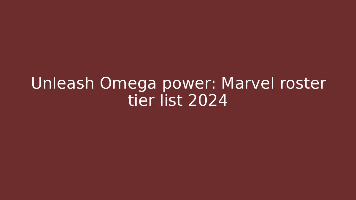 Unleash Omega power: Marvel roster tier list 2024