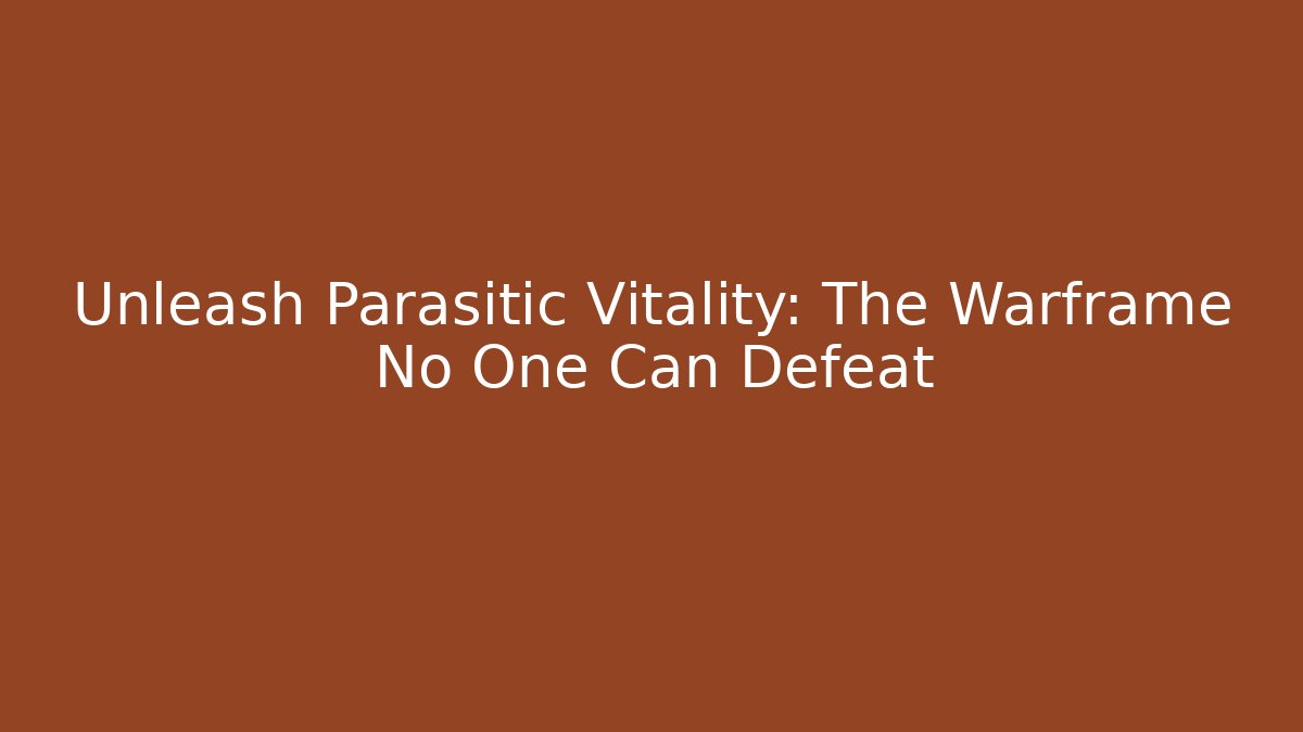 Unleash Parasitic Vitality: The Warframe No One Can Defeat - The Family Holidays