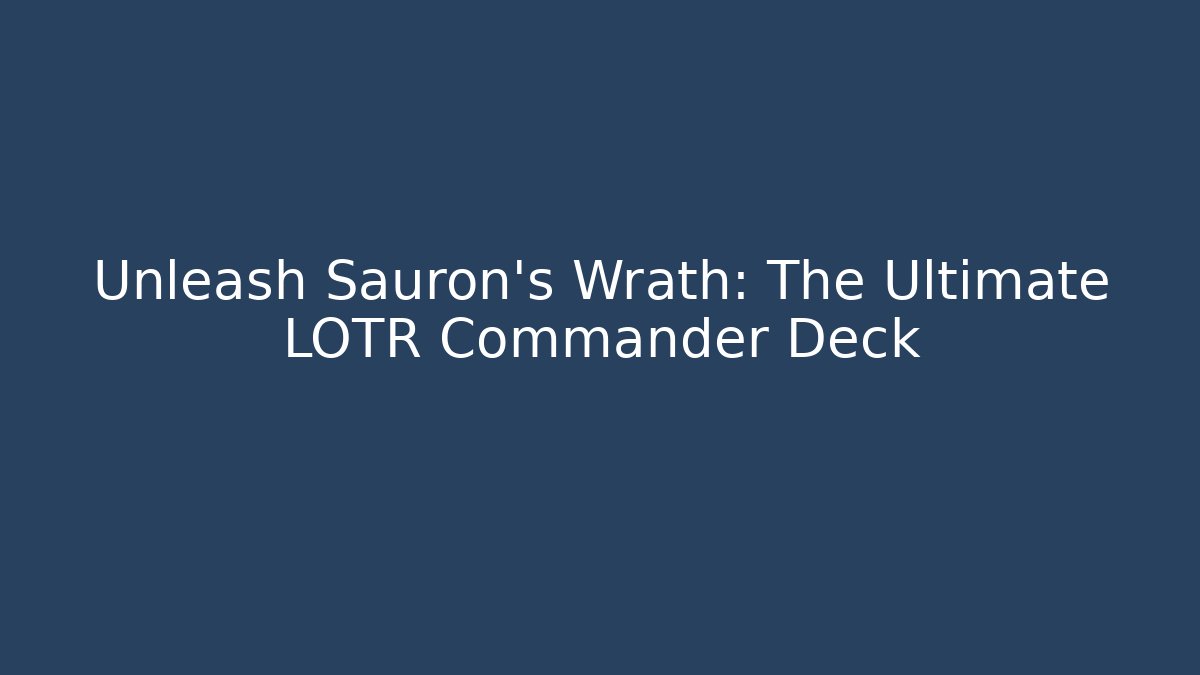 Unleash Sauron's Wrath: The Ultimate LOTR Commander Deck