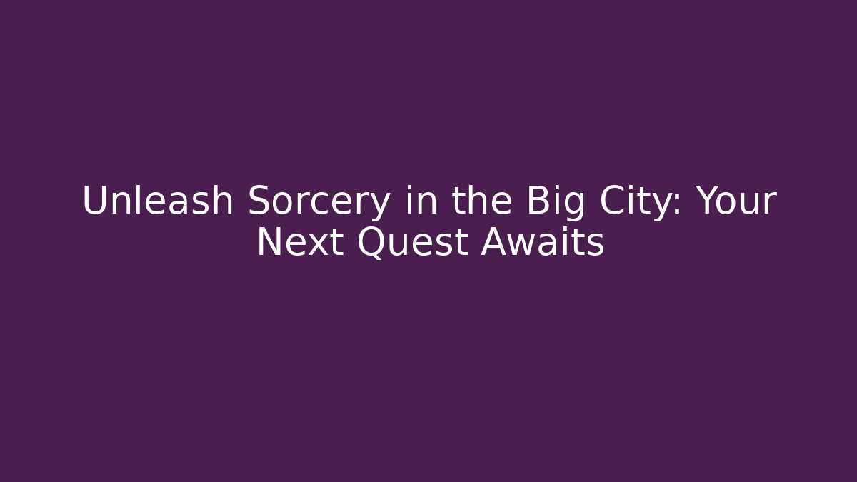 Unleash Sorcery in the Big City: Your Next Quest Awaits