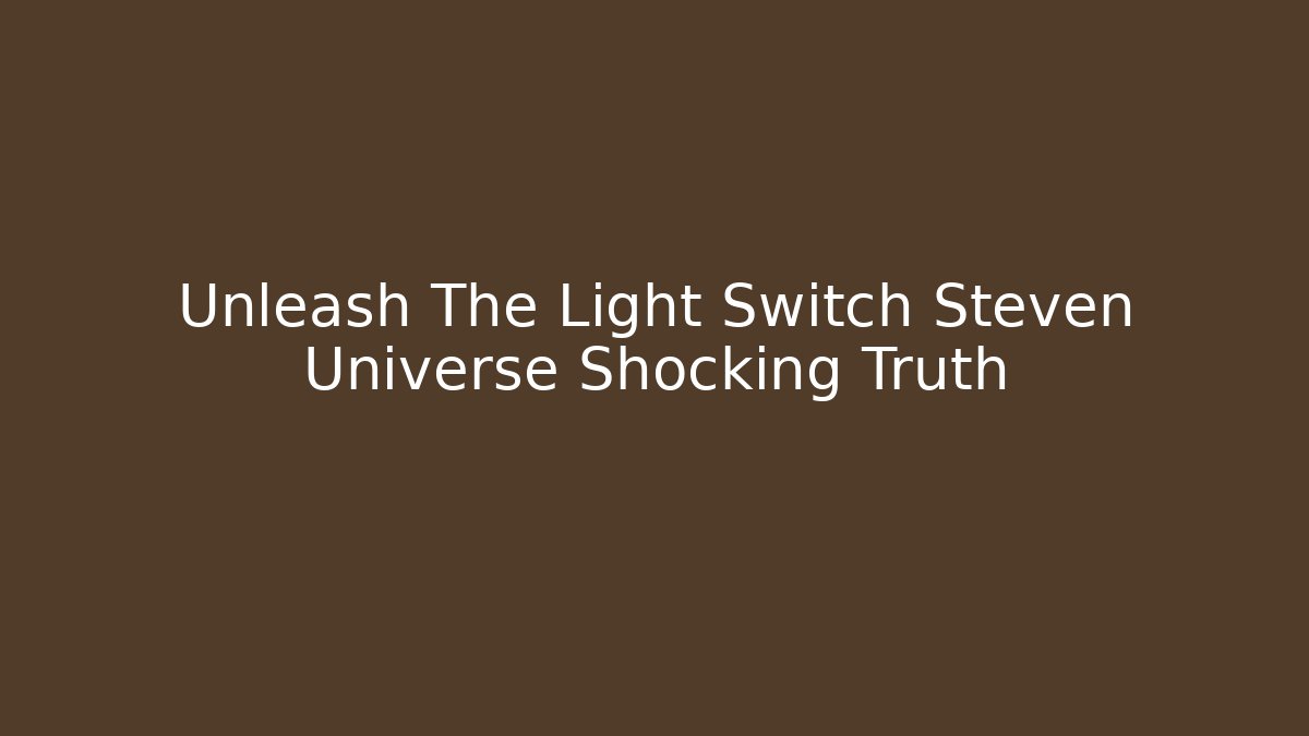 Unleash The Light Switch Steven Universe Shocking Truth