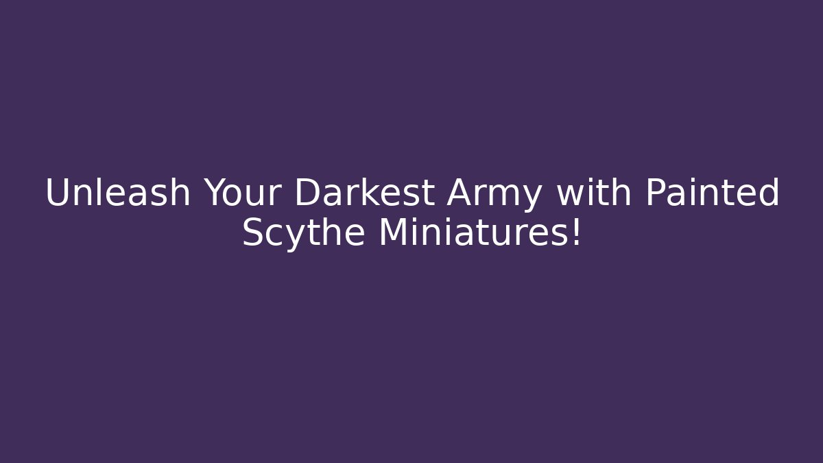 Unleash Your Darkest Army with Painted Scythe Miniatures!