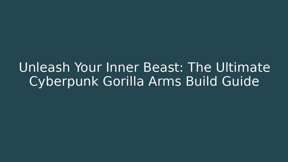 Unleash Your Inner Beast: The Ultimate Cyberpunk Gorilla Arms Build Guide