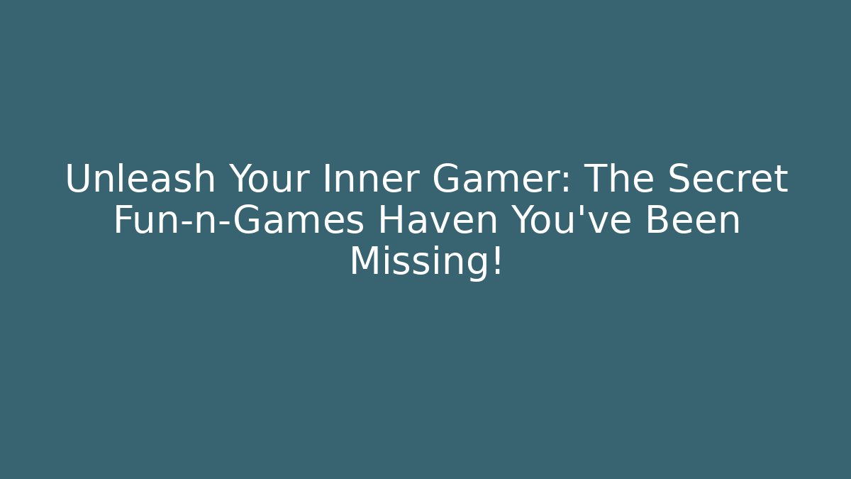 Unleash Your Inner Gamer: The Secret Fun-n-Games Haven You’ve Been Missing!