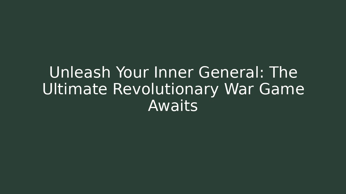 Unleash Your Inner General: The Ultimate Revolutionary War Game Awaits