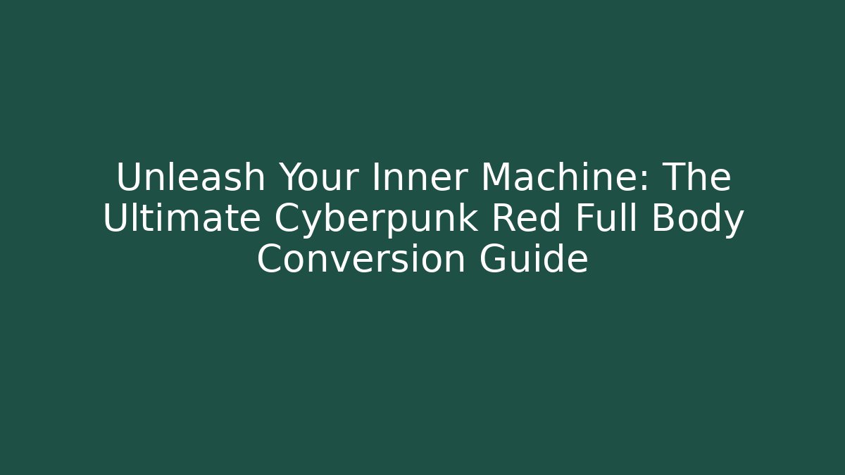 Unleash Your Inner Machine: The Ultimate Cyberpunk Red Full Body Conversion Guide