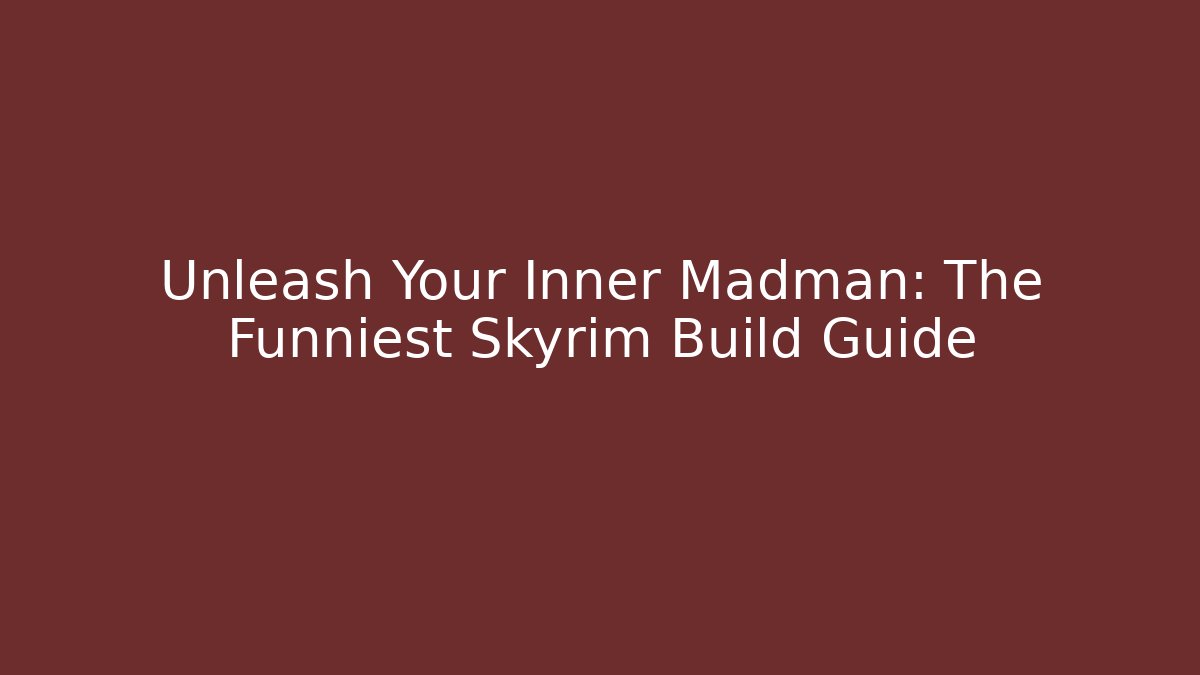 Unleash Your Inner Madman: The Funniest Skyrim Build Guide