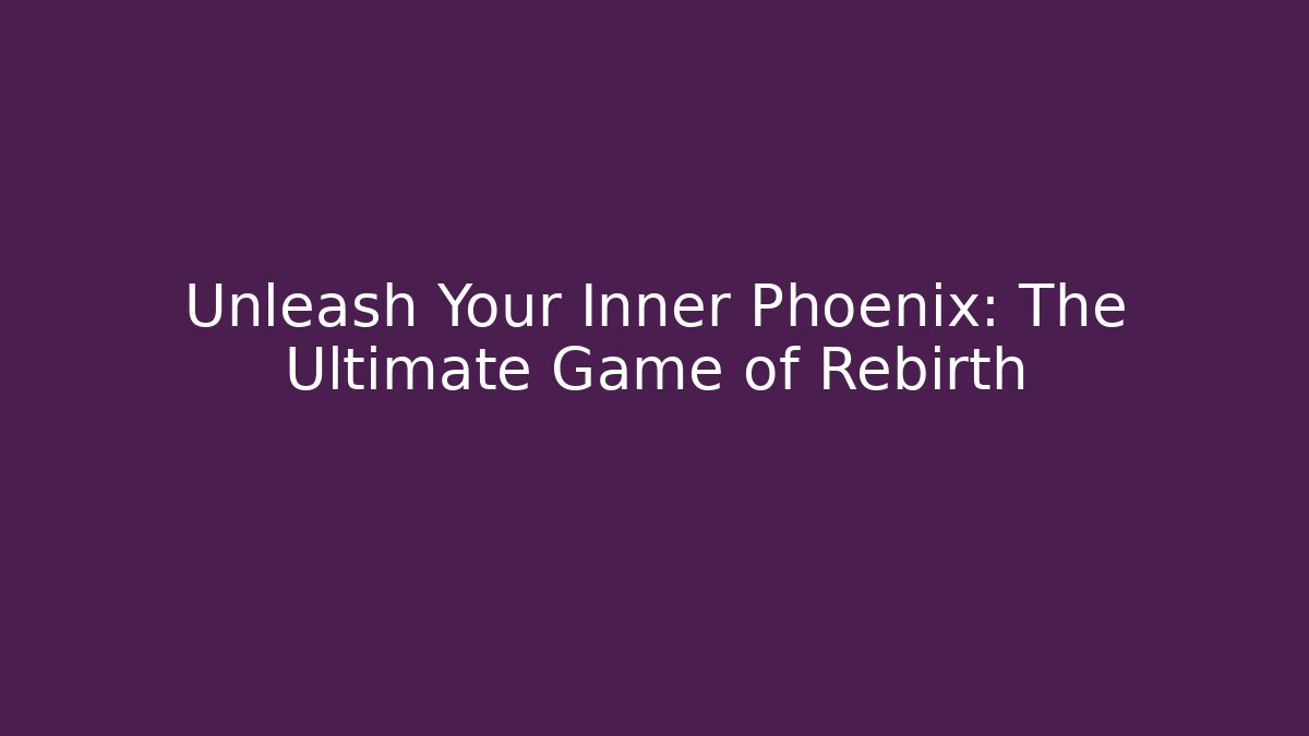 Unleash Your Inner Phoenix: The Ultimate Game of Rebirth