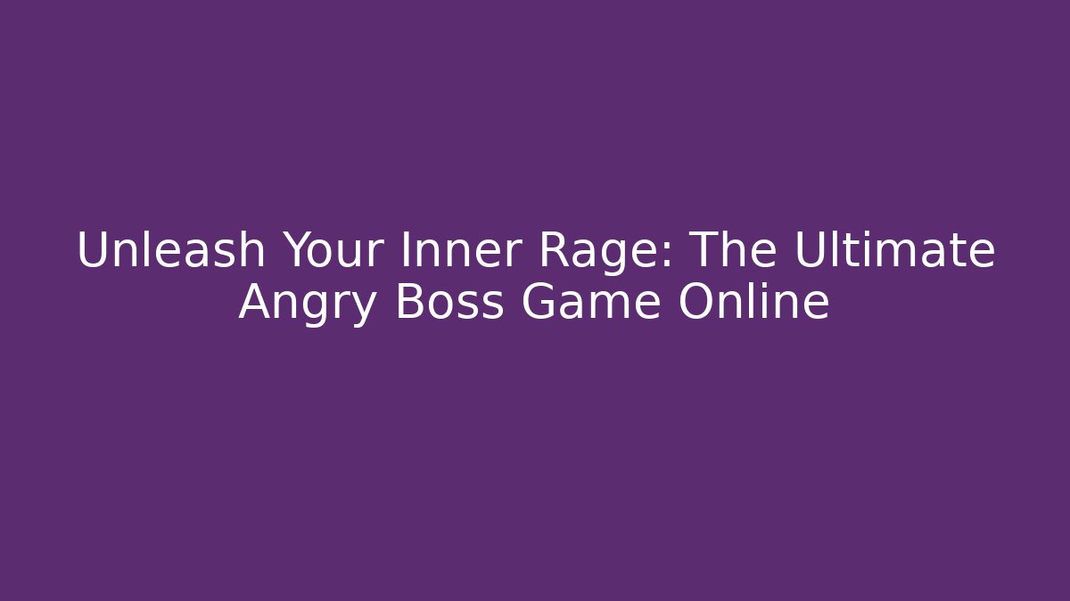 Unleash Your Inner Rage: The Ultimate Angry Boss Game Online
