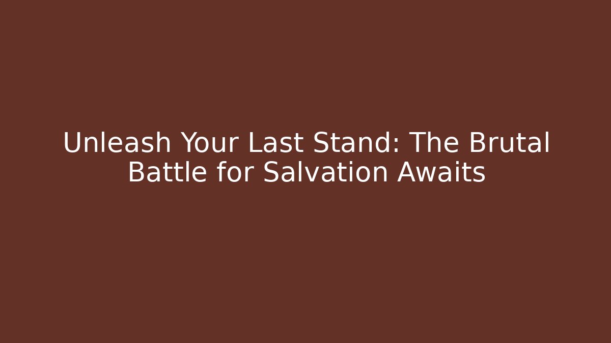 Unleash Your Last Stand: The Brutal Battle for Salvation Awaits