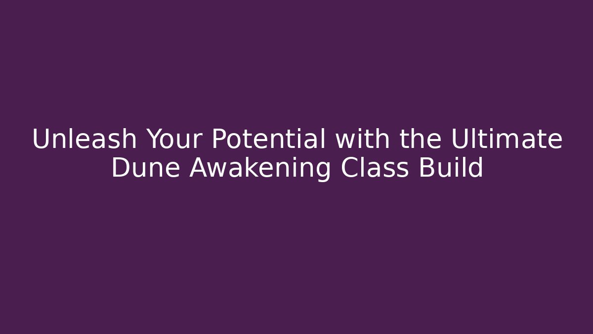 Unleash Your Potential with the Ultimate Dune Awakening Class Build