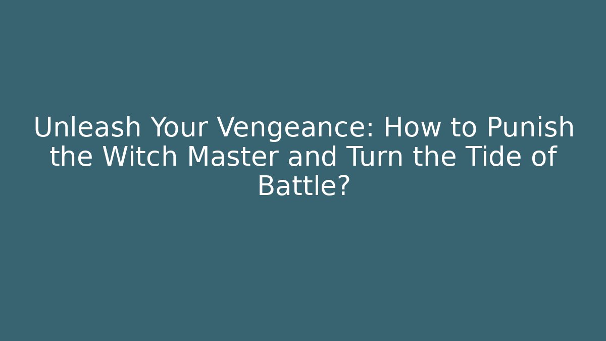 Unleash Your Vengeance: How to Punish the Witch Master and Turn the Tide of Battle?
