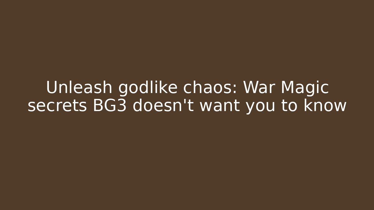 Unleash godlike chaos: War Magic secrets BG3 doesn't want you to know