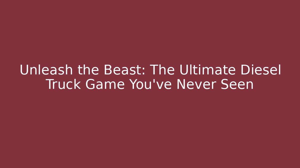 Unleash the Beast: The Ultimate Diesel Truck Game You’ve Never Seen
