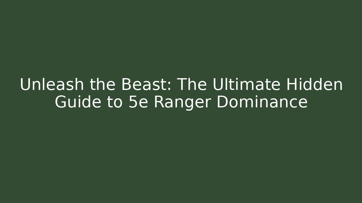 Unleash the Beast: The Ultimate Hidden Guide to 5e Ranger Dominance