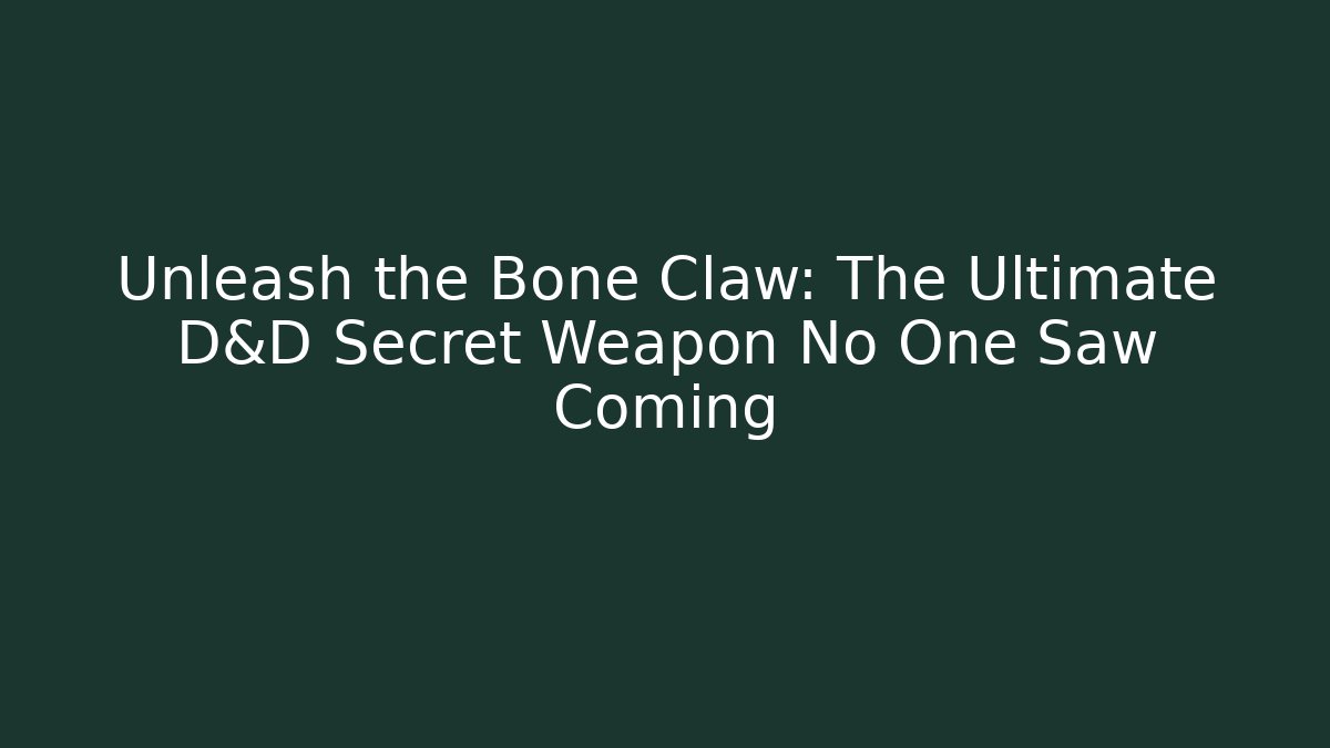Unleash the Bone Claw: The Ultimate D&D Secret Weapon No One Saw Coming - The Family Holidays