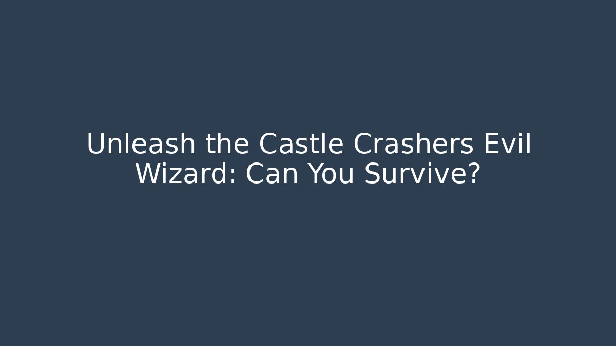 Unleash the Castle Crashers Evil Wizard: Can You Survive? - The Family Holidays