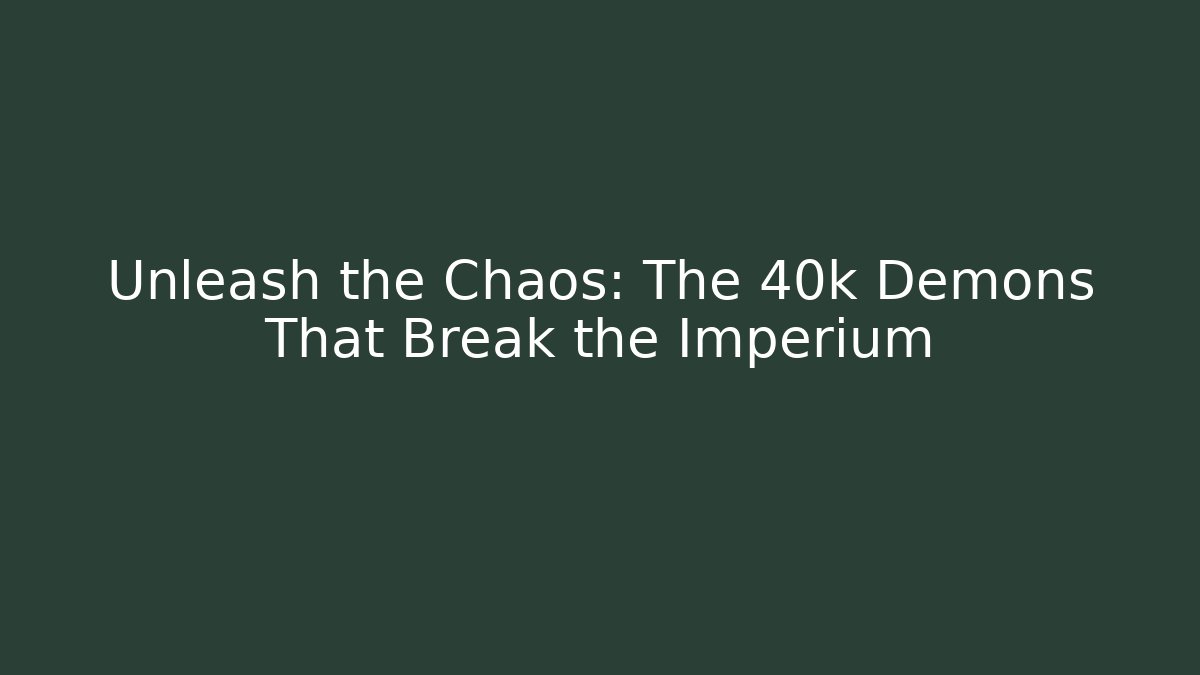 Unleash the Chaos: The 40k Demons That Break the Imperium