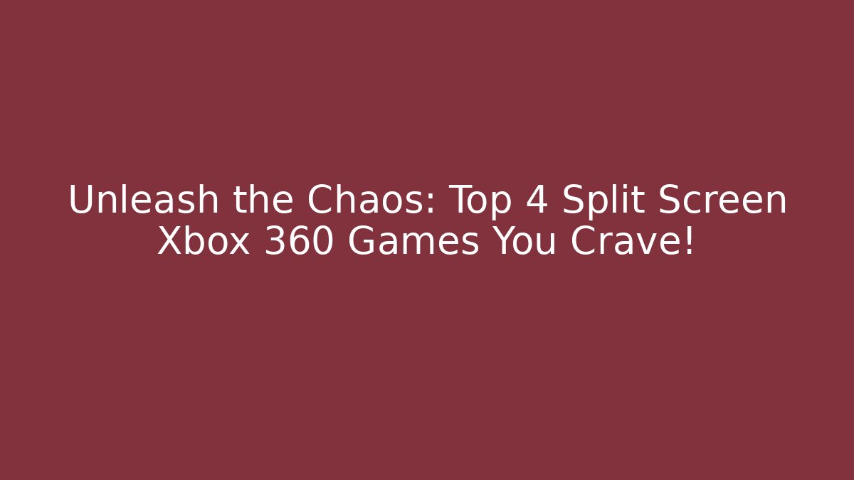 Unleash the Chaos: Top 4 Split Screen Xbox 360 Games You Crave!