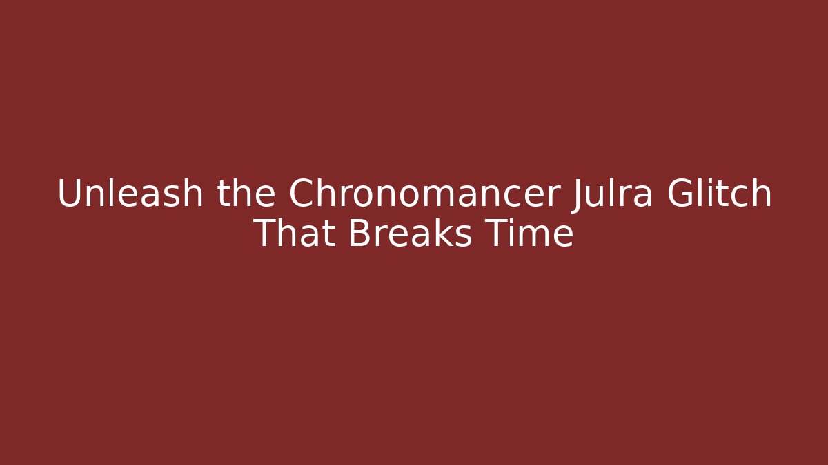 Unleash the Chronomancer Julra Glitch That Breaks Time