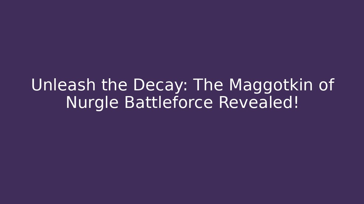 Unleash the Decay: The Maggotkin of Nurgle Battleforce Revealed!
