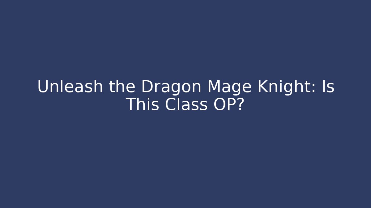 Unleash the Dragon Mage Knight: Is This Class OP?