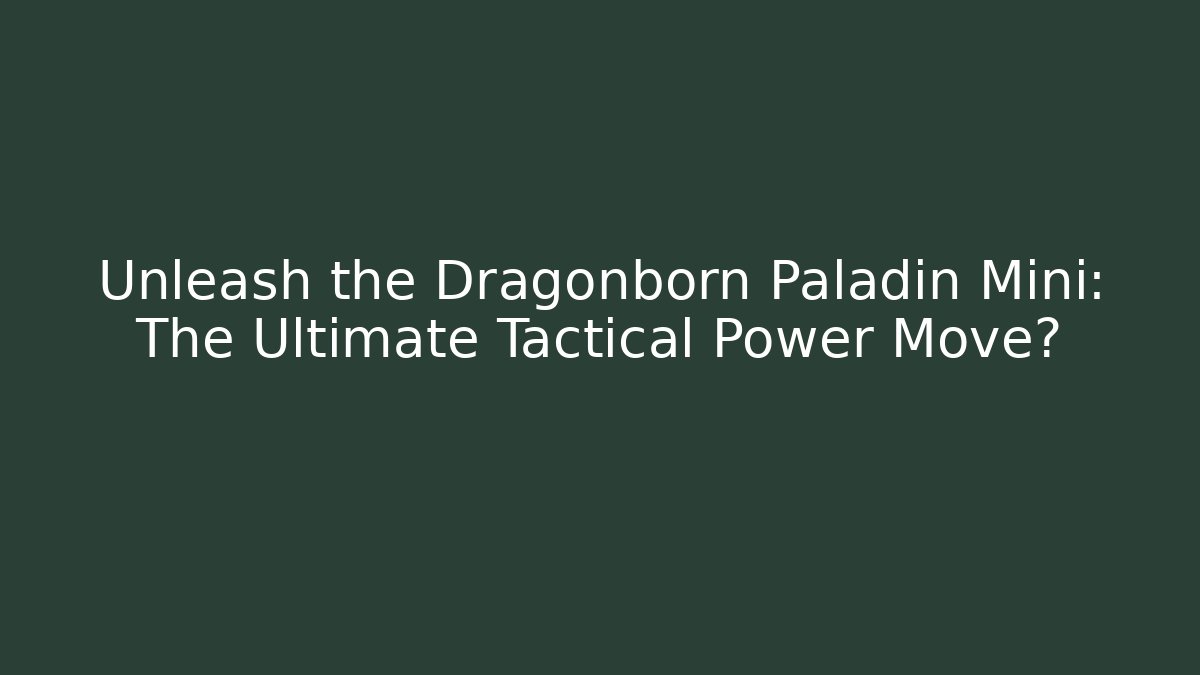 Unleash the Dragonborn Paladin Mini: The Ultimate Tactical Power Move?