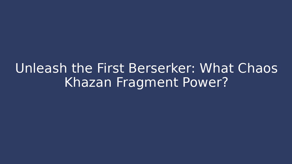 Unleash the First Berserker: What Chaos Khazan Fragment Power?
