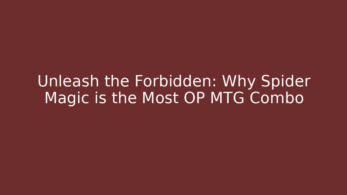 Unleash the Forbidden: Why Spider Magic is the Most OP MTG Combo