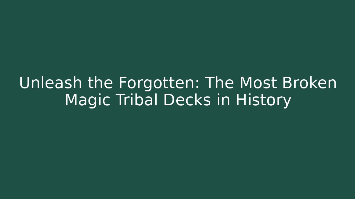 Unleash the Forgotten: The Most Broken Magic Tribal Decks in History