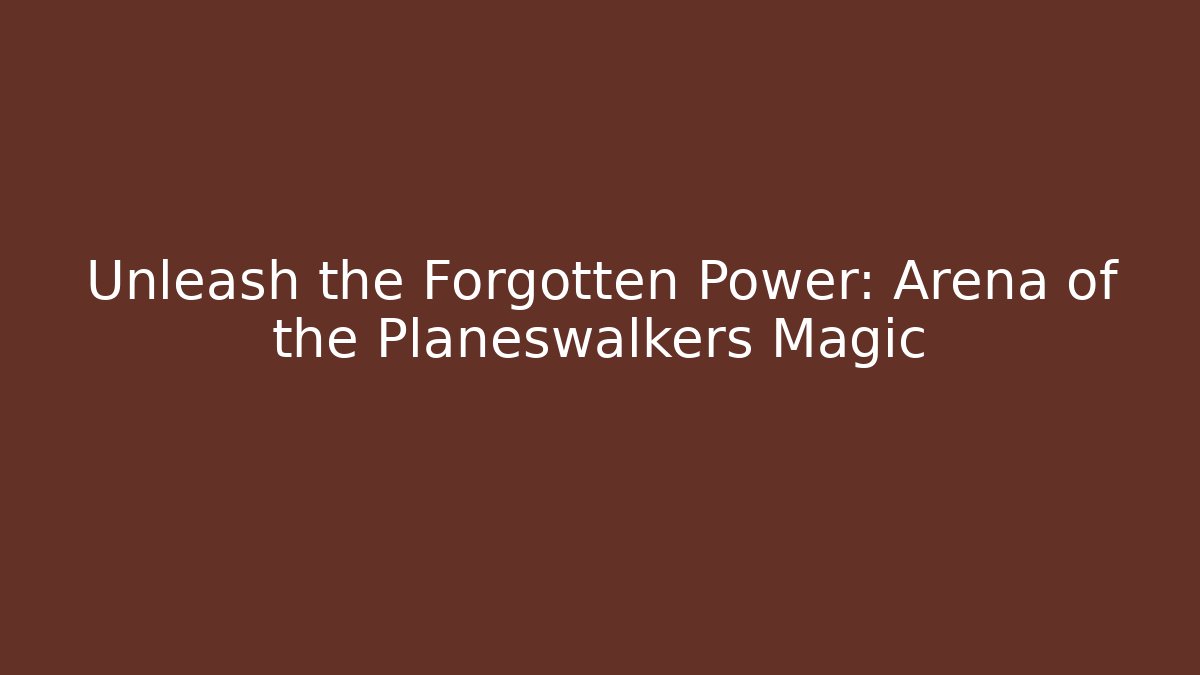 Unleash the Forgotten Power: Arena of the Planeswalkers Magic