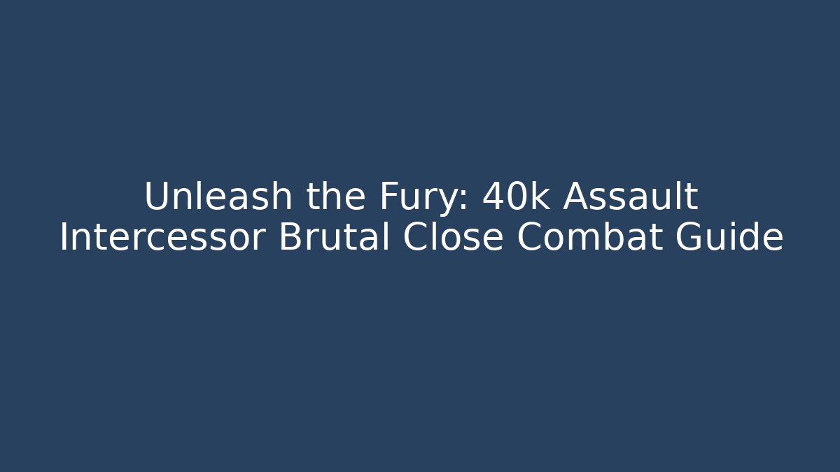 Unleash the Fury: 40k Assault Intercessor Brutal Close Combat Guide