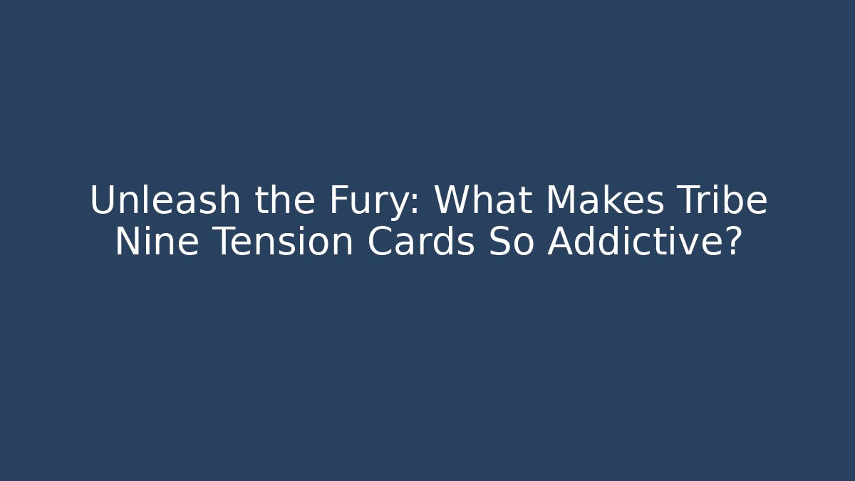 Unleash the Fury: What Makes Tribe Nine Tension Cards So Addictive?