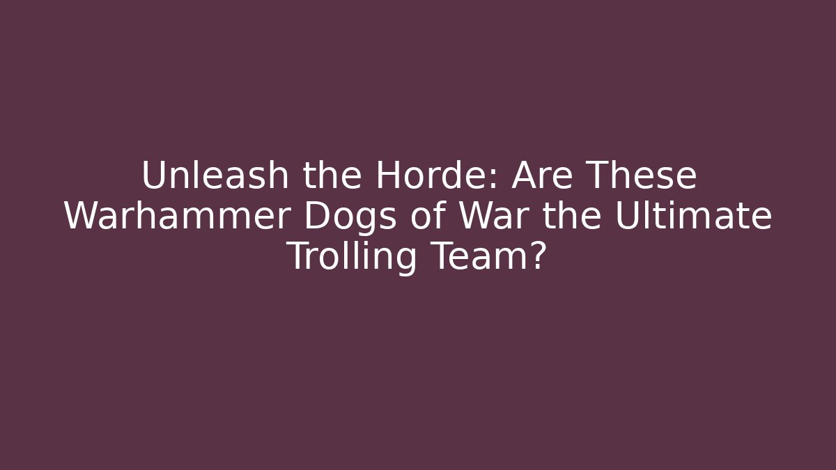 Unleash the Horde: Are These Warhammer Dogs of War the Ultimate Trolling Team?