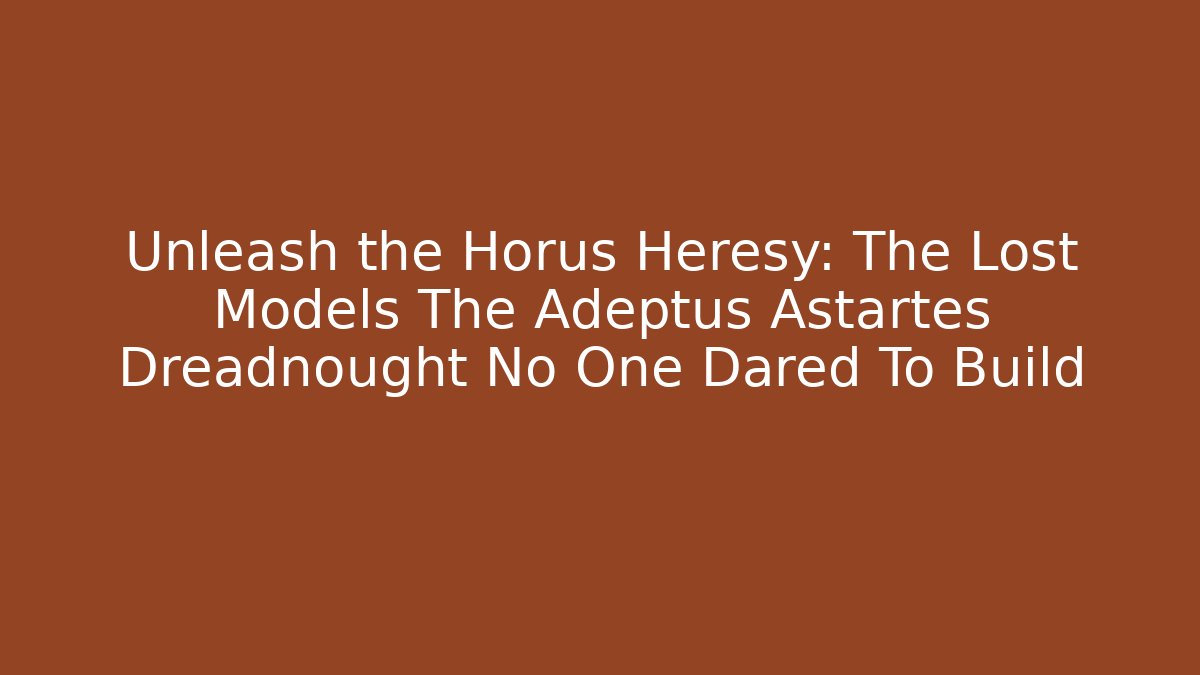 Unleash the Horus Heresy: The Lost Models The Adeptus Astartes Dreadnought No One Dared To Build