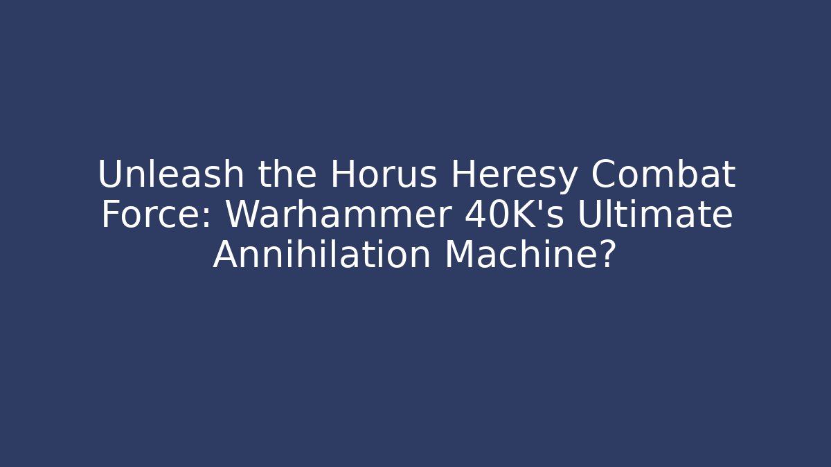 Unleash the Horus Heresy Combat Force: Warhammer 40K’s Ultimate Annihilation Machine?