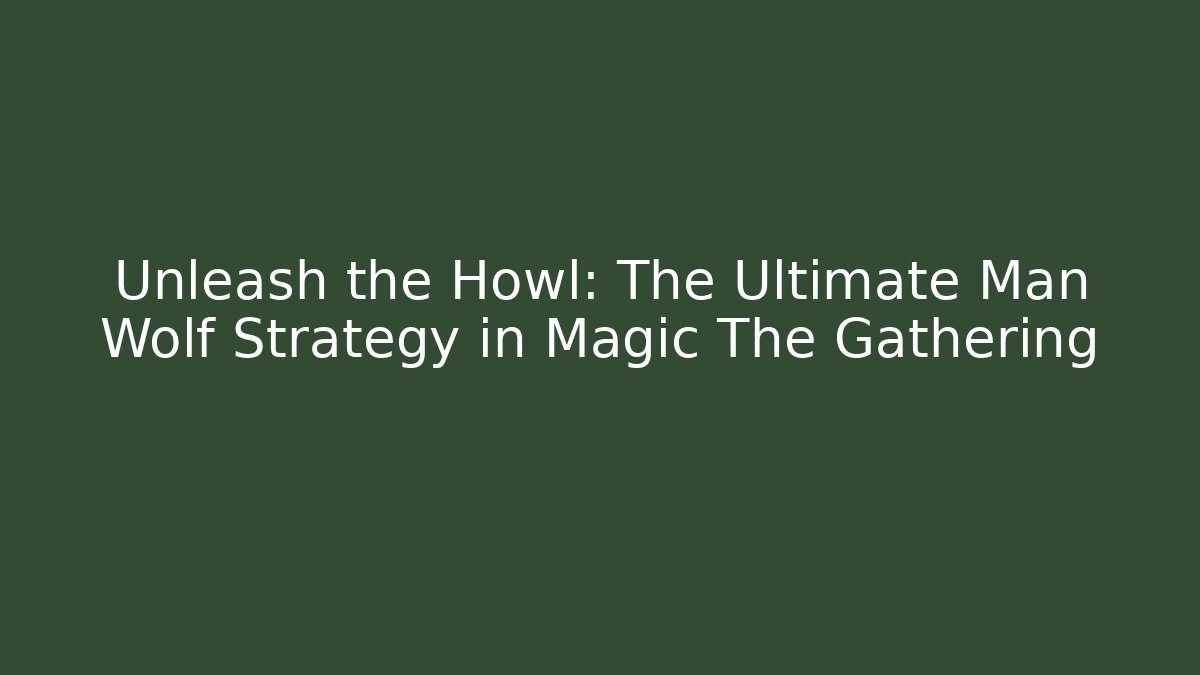 Unleash the Howl: The Ultimate Man Wolf Strategy in Magic The Gathering - The Family Holidays